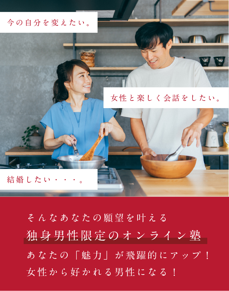 今の自分を変えたい。女性と楽しく会話をしたい。結婚したい・・・。そんなあなたの願望を叶える「独身男性限定のオンライン塾」婚活成功塾。